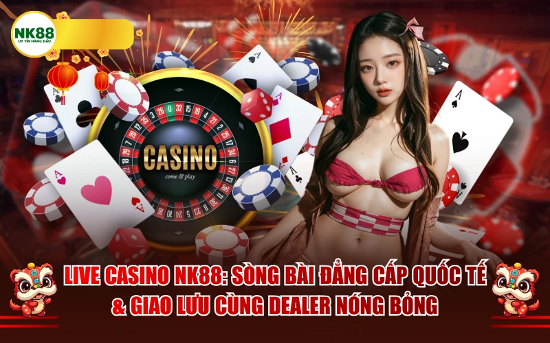 Live Casino NK88: Sòng Bài Quốc Tế Cùng Dealer Nóng Bỏng