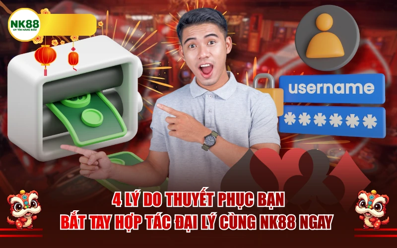 4 Lý do thuyết phục bạn bắt tay hợp tác đại lý cùng NK88 ngay