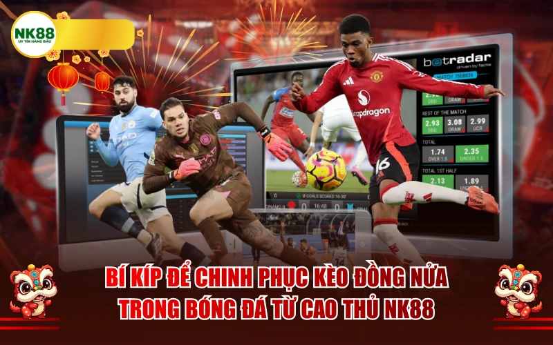 Bí kíp để chinh phục kèo đồng nửa trong bóng đá từ cao thủ NK88
