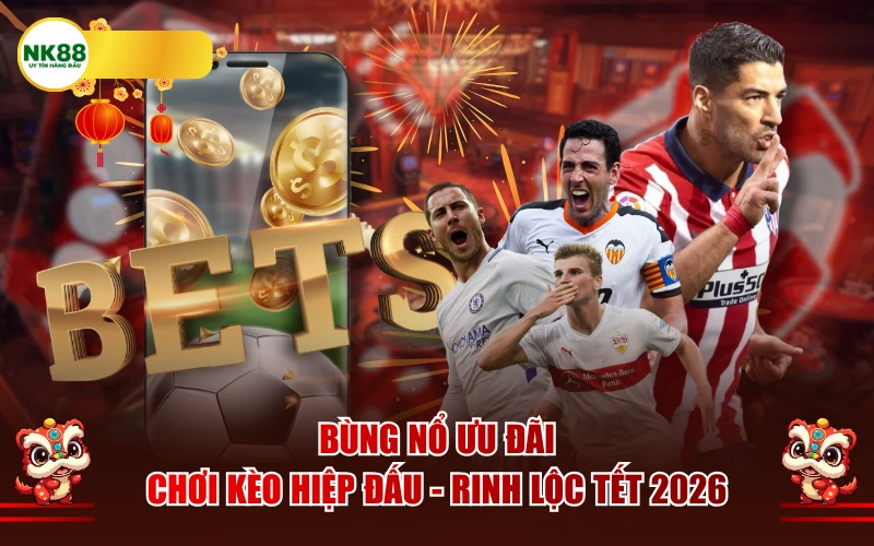 Bùng nổ ưu đãi: Chơi Kèo Hiệp Đấu - Rinh Lộc Tết 2026