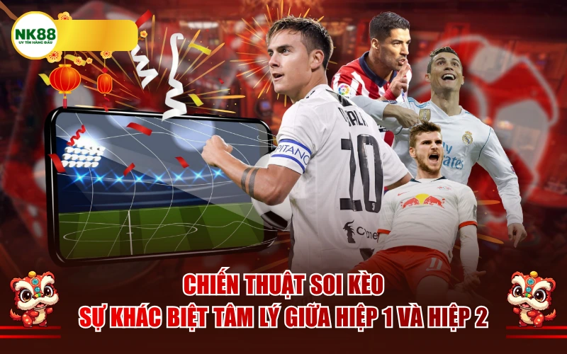 Chiến thuật soi kèo: Sự khác biệt tâm lý giữa Hiệp 1 và Hiệp 2