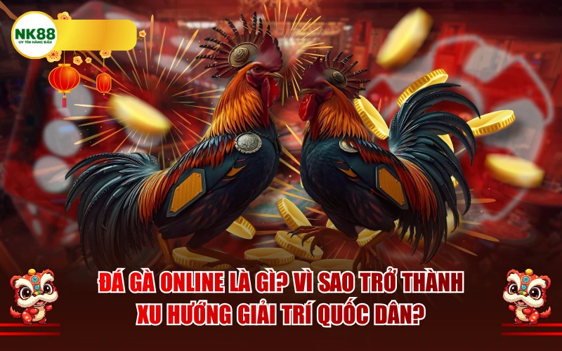 Đá gà online là gì? Vì sao trở thành xu hướng giải trí quốc dân?