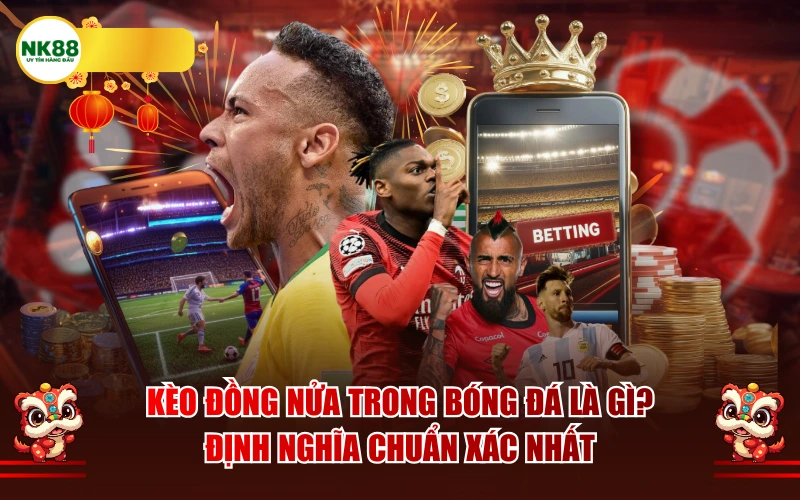 Kèo đồng nửa trong bóng đá là gì? Định nghĩa chuẩn xác nhất