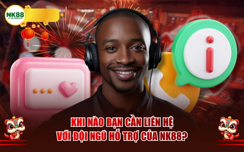 Khi nào bạn cần liên hệ với đội ngũ hỗ trợ của NK88?
