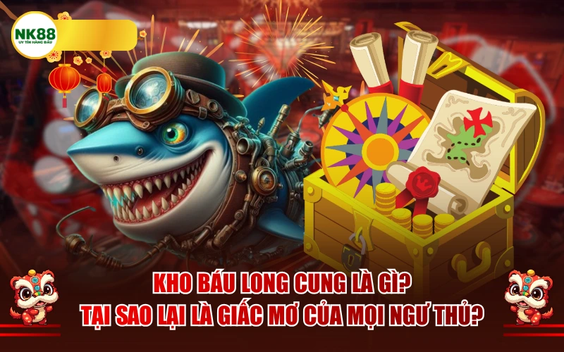 Kho báu long cung là gì? Tại sao lại là giấc mơ của mọi ngư thủ?