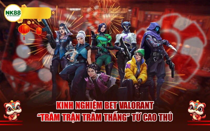 Kinh nghiệm Bet Valorant "trăm trận trăm thắng" từ cao thủ