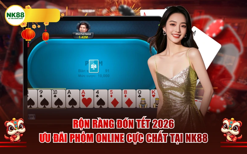 Rộn ràng đón Tết 2026: Ưu đãi Phỏm Online cực chất tại NK88