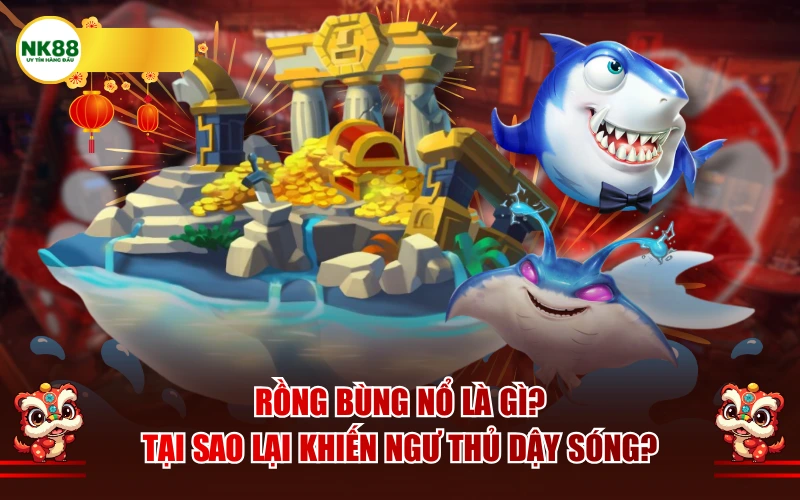 Rồng bùng nổ là gì? Tại sao lại khiến ngư thủ dậy sóng?