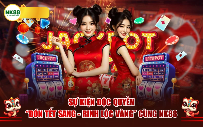 Sự Kiện Độc Quyền: "Đón Tết Sang - Rinh Lộc Vàng" Cùng NK88