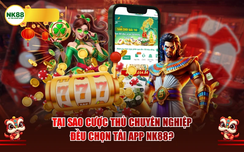 Tại sao cược thủ chuyên nghiệp đều chọn tải app NK88?