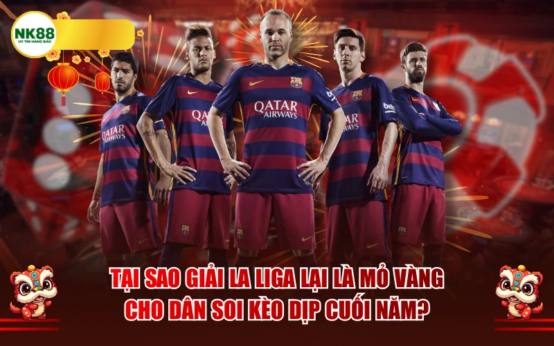 Tại sao giải La Liga lại là mỏ vàng cho dân soi kèo dịp cuối năm?