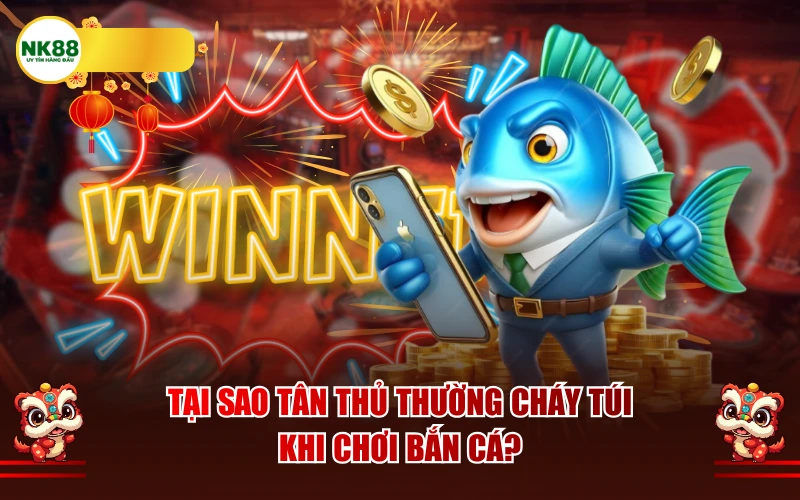 Tại sao tân thủ thường cháy túi khi chơi bắn cá?