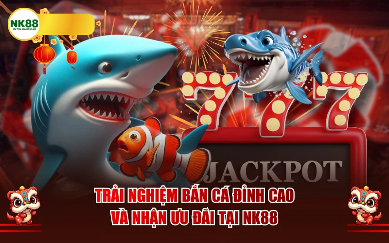 Trải nghiệm bắn cá đỉnh cao và nhận ưu đãi tại NK88