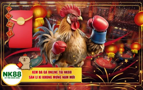 Xem Đá Gà Online Tại NK88 – Săn Lì Xì Khủng Mừng Năm Mới